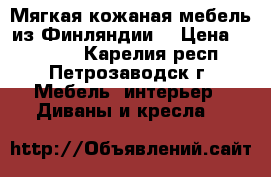 Мягкая кожаная мебель из Финляндии. › Цена ­ 22 500 - Карелия респ., Петрозаводск г. Мебель, интерьер » Диваны и кресла   